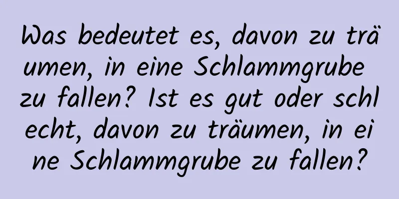 Was bedeutet es, davon zu träumen, in eine Schlammgrube zu fallen? Ist es gut oder schlecht, davon zu träumen, in eine Schlammgrube zu fallen?