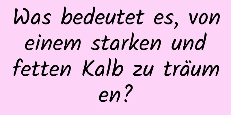 Was bedeutet es, von einem starken und fetten Kalb zu träumen?