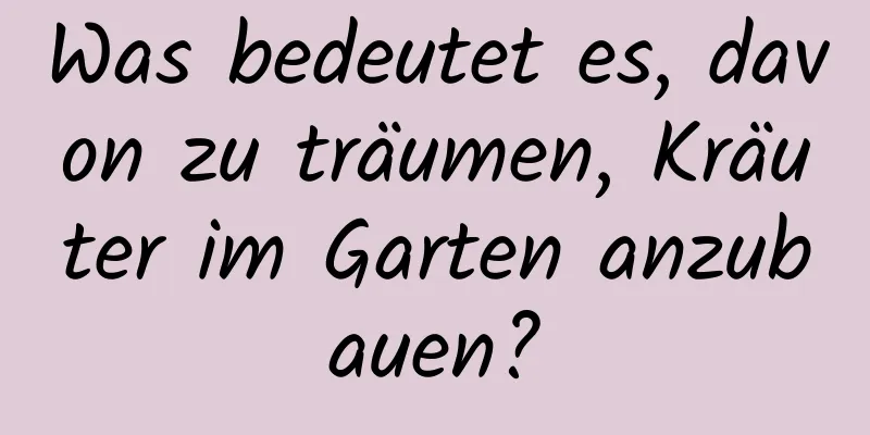 Was bedeutet es, davon zu träumen, Kräuter im Garten anzubauen?