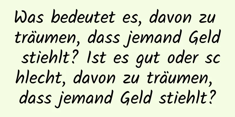 Was bedeutet es, davon zu träumen, dass jemand Geld stiehlt? Ist es gut oder schlecht, davon zu träumen, dass jemand Geld stiehlt?