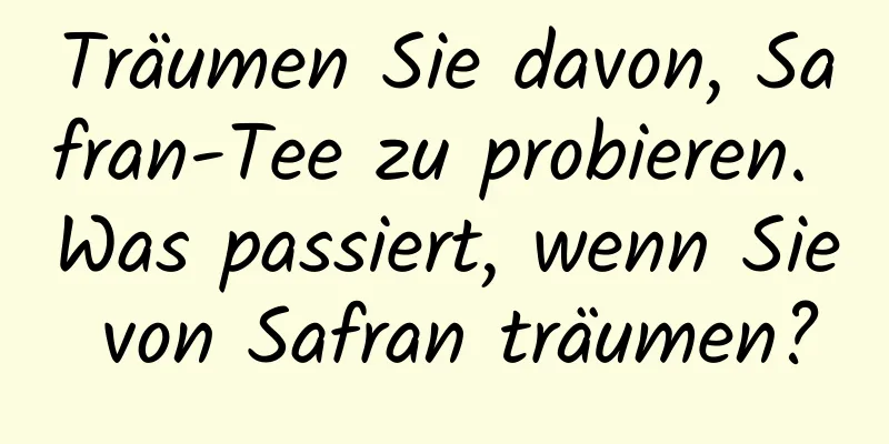 Träumen Sie davon, Safran-Tee zu probieren. Was passiert, wenn Sie von Safran träumen?