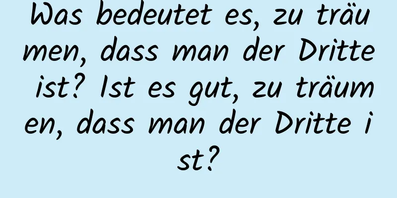 Was bedeutet es, zu träumen, dass man der Dritte ist? Ist es gut, zu träumen, dass man der Dritte ist?