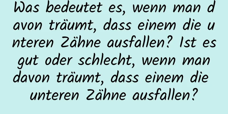 Was bedeutet es, wenn man davon träumt, dass einem die unteren Zähne ausfallen? Ist es gut oder schlecht, wenn man davon träumt, dass einem die unteren Zähne ausfallen?