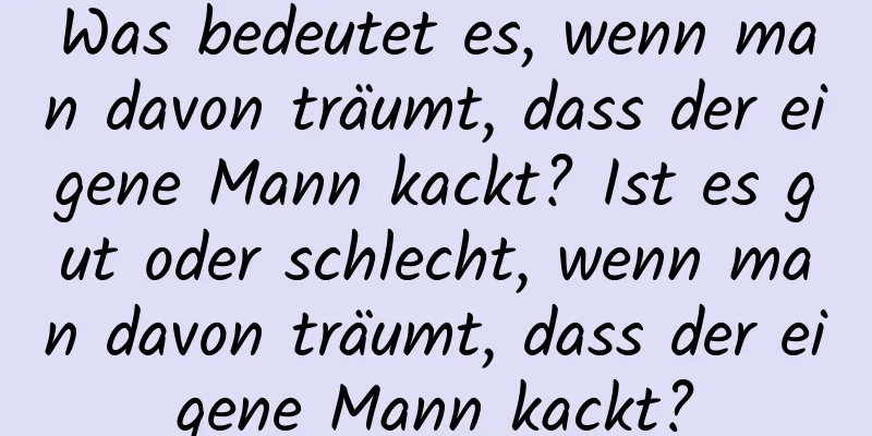 Was bedeutet es, wenn man davon träumt, dass der eigene Mann kackt? Ist es gut oder schlecht, wenn man davon träumt, dass der eigene Mann kackt?