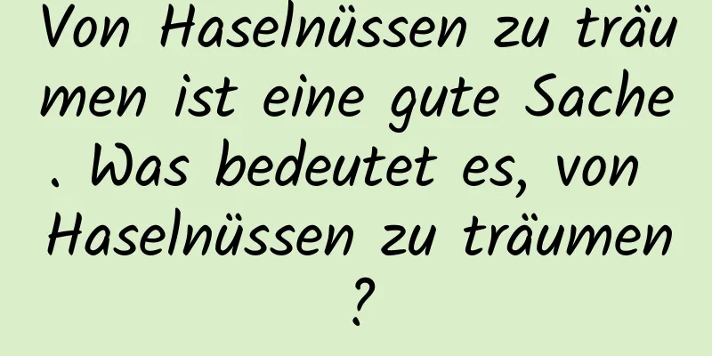 Von Haselnüssen zu träumen ist eine gute Sache. Was bedeutet es, von Haselnüssen zu träumen?