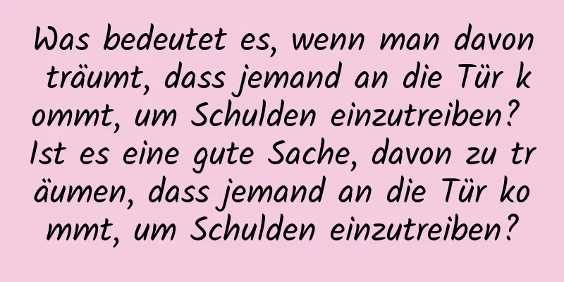 Was bedeutet es, wenn man davon träumt, dass jemand an die Tür kommt, um Schulden einzutreiben? Ist es eine gute Sache, davon zu träumen, dass jemand an die Tür kommt, um Schulden einzutreiben?