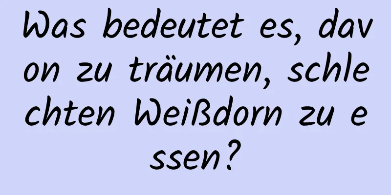 Was bedeutet es, davon zu träumen, schlechten Weißdorn zu essen?