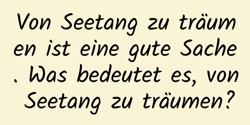 Von Seetang zu träumen ist eine gute Sache. Was bedeutet es, von Seetang zu träumen?