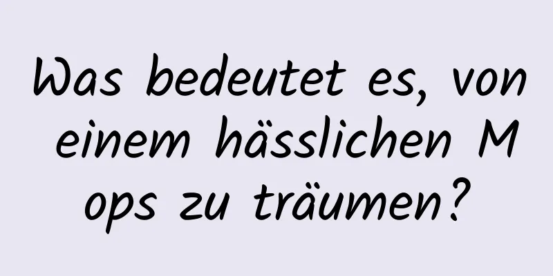 Was bedeutet es, von einem hässlichen Mops zu träumen?