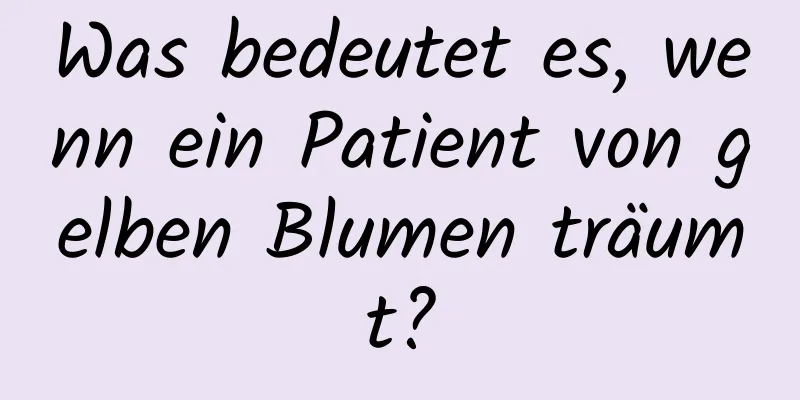 Was bedeutet es, wenn ein Patient von gelben Blumen träumt?