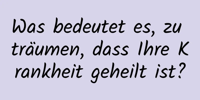 Was bedeutet es, zu träumen, dass Ihre Krankheit geheilt ist?