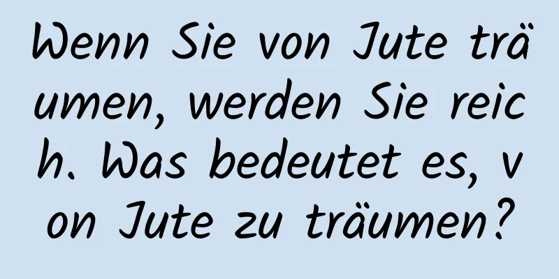 Wenn Sie von Jute träumen, werden Sie reich. Was bedeutet es, von Jute zu träumen?