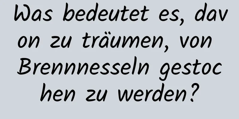 Was bedeutet es, davon zu träumen, von Brennnesseln gestochen zu werden?