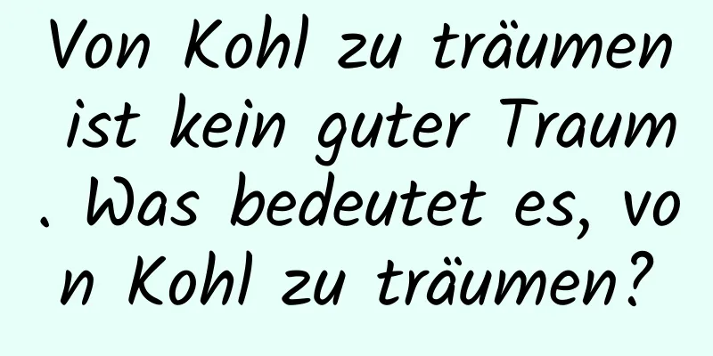 Von Kohl zu träumen ist kein guter Traum. Was bedeutet es, von Kohl zu träumen?