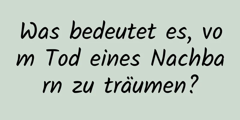 Was bedeutet es, vom Tod eines Nachbarn zu träumen?