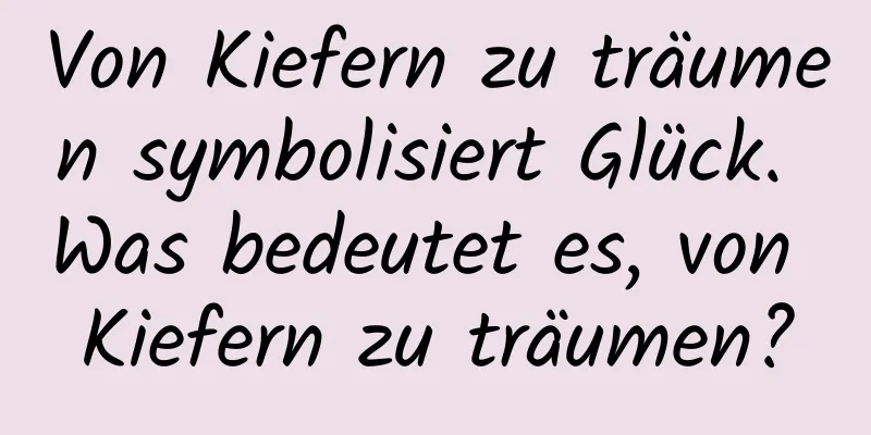 Von Kiefern zu träumen symbolisiert Glück. Was bedeutet es, von Kiefern zu träumen?