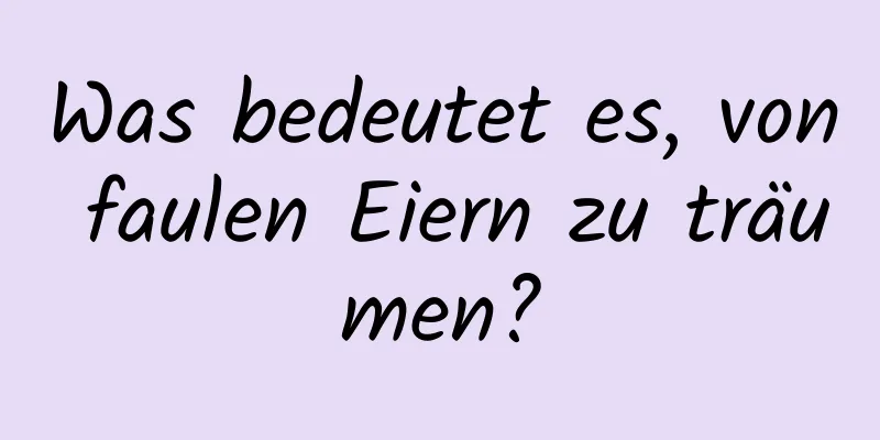 Was bedeutet es, von faulen Eiern zu träumen?