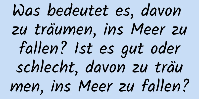 Was bedeutet es, davon zu träumen, ins Meer zu fallen? Ist es gut oder schlecht, davon zu träumen, ins Meer zu fallen?