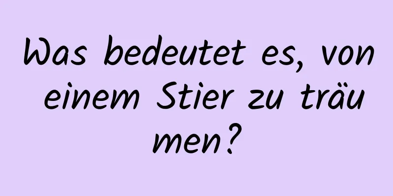 Was bedeutet es, von einem Stier zu träumen?