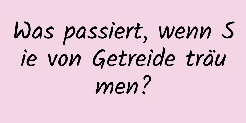 Was passiert, wenn Sie von Getreide träumen?