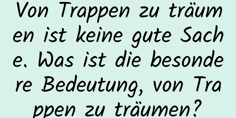 Von Trappen zu träumen ist keine gute Sache. Was ist die besondere Bedeutung, von Trappen zu träumen?