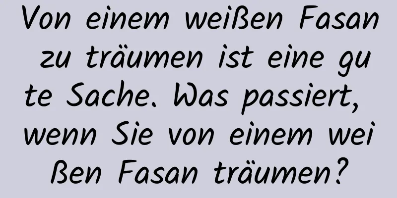 Von einem weißen Fasan zu träumen ist eine gute Sache. Was passiert, wenn Sie von einem weißen Fasan träumen?