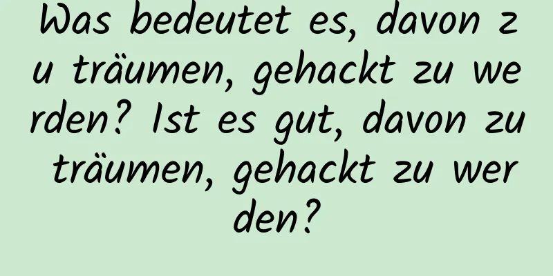 Was bedeutet es, davon zu träumen, gehackt zu werden? Ist es gut, davon zu träumen, gehackt zu werden?