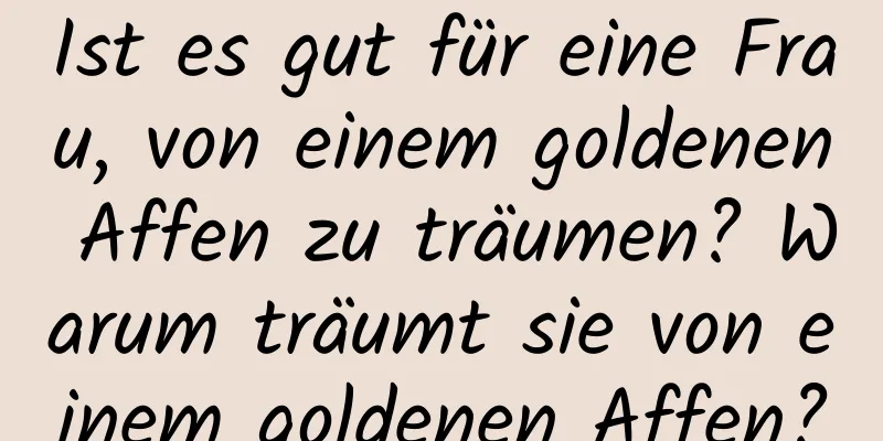 Ist es gut für eine Frau, von einem goldenen Affen zu träumen? Warum träumt sie von einem goldenen Affen?