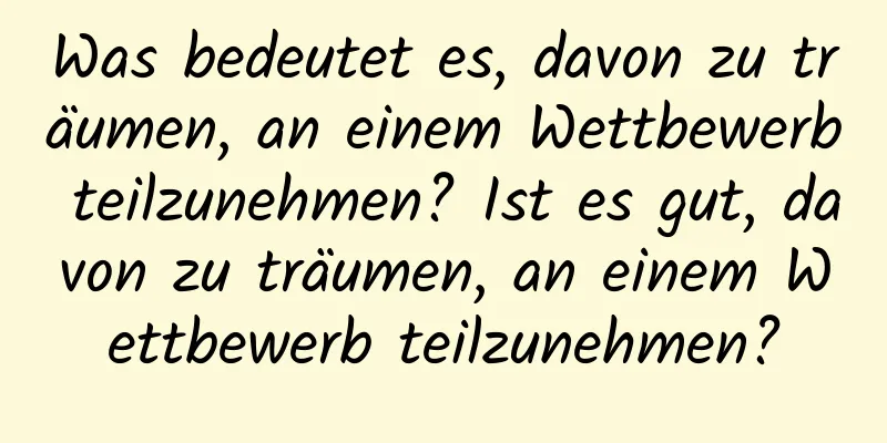 Was bedeutet es, davon zu träumen, an einem Wettbewerb teilzunehmen? Ist es gut, davon zu träumen, an einem Wettbewerb teilzunehmen?