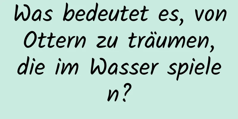 Was bedeutet es, von Ottern zu träumen, die im Wasser spielen?