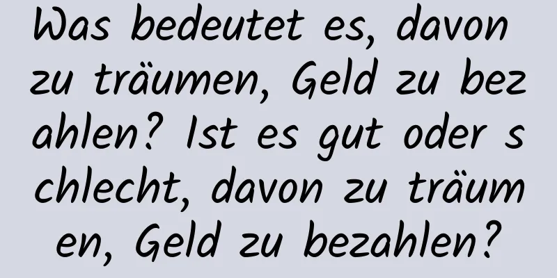 Was bedeutet es, davon zu träumen, Geld zu bezahlen? Ist es gut oder schlecht, davon zu träumen, Geld zu bezahlen?