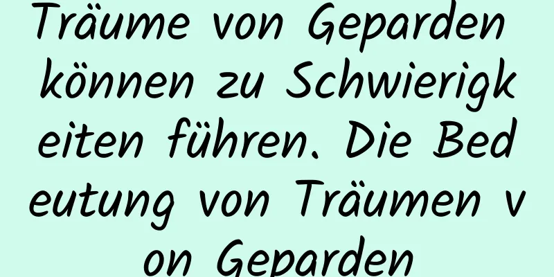 Träume von Geparden können zu Schwierigkeiten führen. Die Bedeutung von Träumen von Geparden