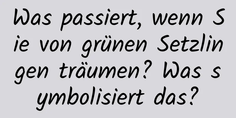 Was passiert, wenn Sie von grünen Setzlingen träumen? Was symbolisiert das?