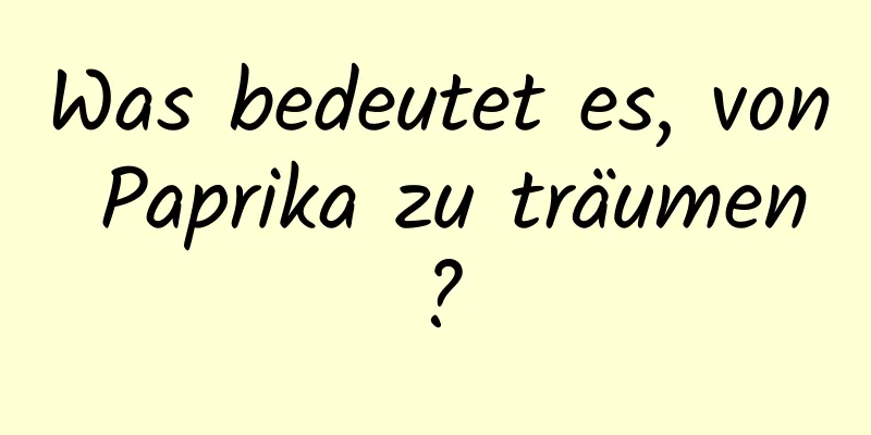 Was bedeutet es, von Paprika zu träumen?