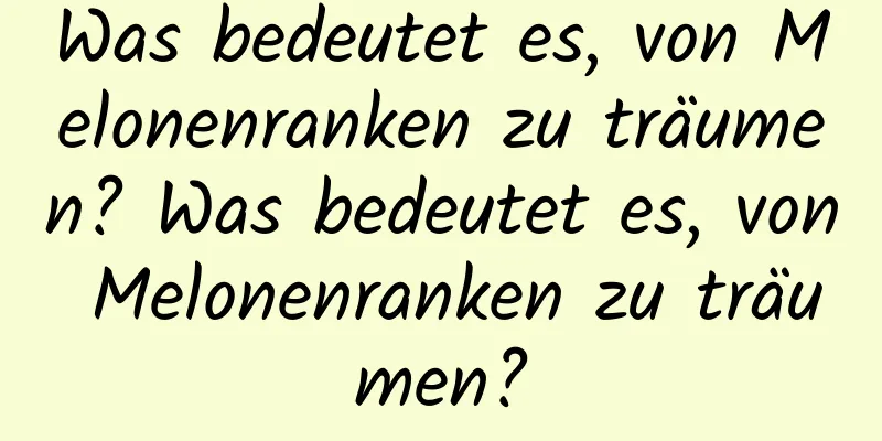 Was bedeutet es, von Melonenranken zu träumen? Was bedeutet es, von Melonenranken zu träumen?