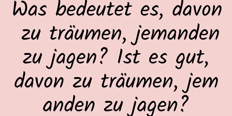 Was bedeutet es, davon zu träumen, jemanden zu jagen? Ist es gut, davon zu träumen, jemanden zu jagen?