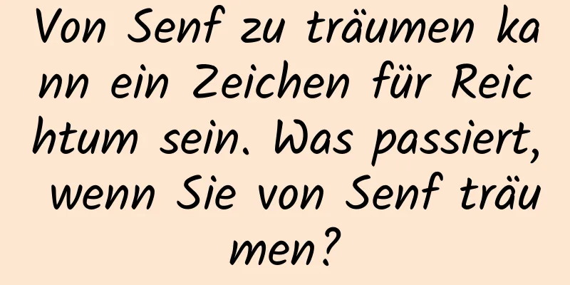 Von Senf zu träumen kann ein Zeichen für Reichtum sein. Was passiert, wenn Sie von Senf träumen?