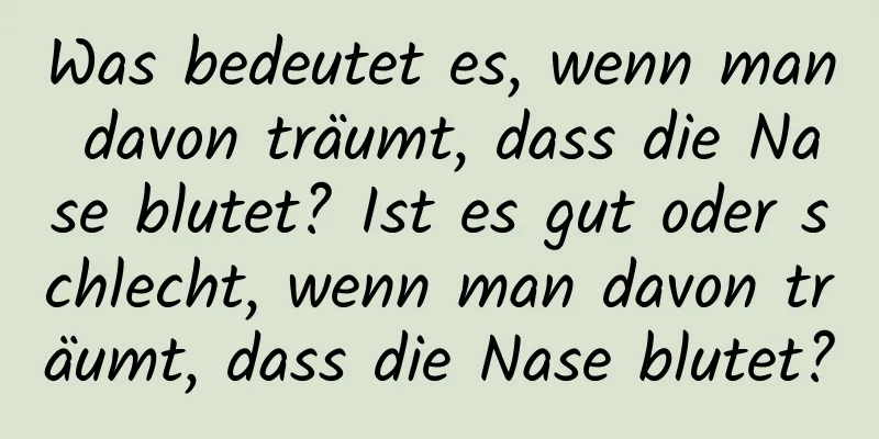 Was bedeutet es, wenn man davon träumt, dass die Nase blutet? Ist es gut oder schlecht, wenn man davon träumt, dass die Nase blutet?