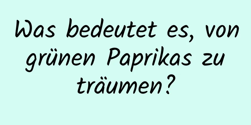 Was bedeutet es, von grünen Paprikas zu träumen?