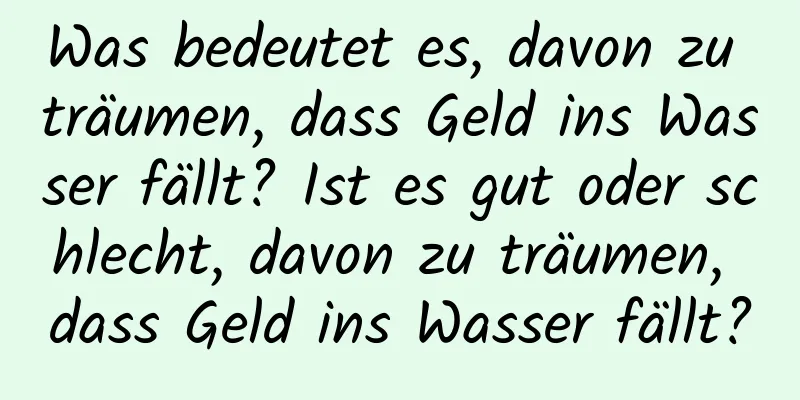 Was bedeutet es, davon zu träumen, dass Geld ins Wasser fällt? Ist es gut oder schlecht, davon zu träumen, dass Geld ins Wasser fällt?