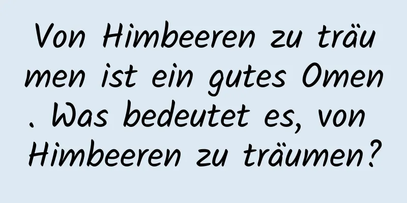 Von Himbeeren zu träumen ist ein gutes Omen. Was bedeutet es, von Himbeeren zu träumen?