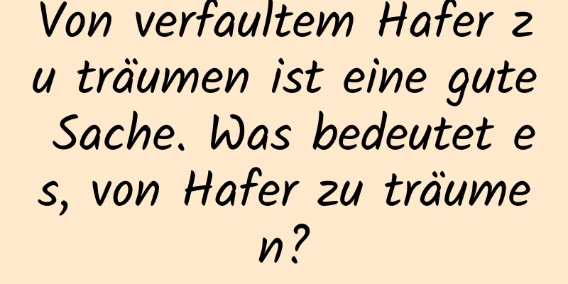 Von verfaultem Hafer zu träumen ist eine gute Sache. Was bedeutet es, von Hafer zu träumen?