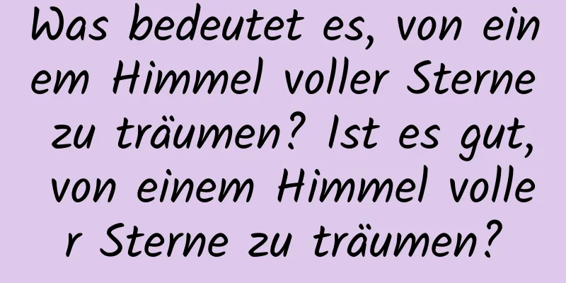 Was bedeutet es, von einem Himmel voller Sterne zu träumen? Ist es gut, von einem Himmel voller Sterne zu träumen?