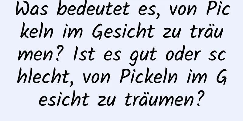 Was bedeutet es, von Pickeln im Gesicht zu träumen? Ist es gut oder schlecht, von Pickeln im Gesicht zu träumen?