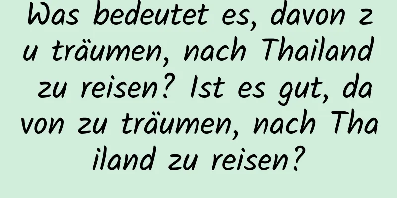 Was bedeutet es, davon zu träumen, nach Thailand zu reisen? Ist es gut, davon zu träumen, nach Thailand zu reisen?