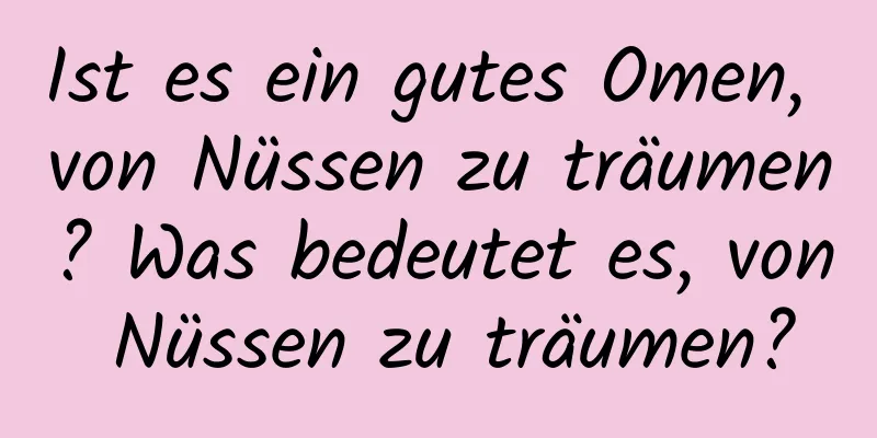 Ist es ein gutes Omen, von Nüssen zu träumen? Was bedeutet es, von Nüssen zu träumen?