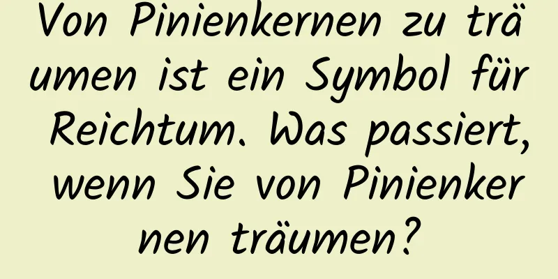 Von Pinienkernen zu träumen ist ein Symbol für Reichtum. Was passiert, wenn Sie von Pinienkernen träumen?