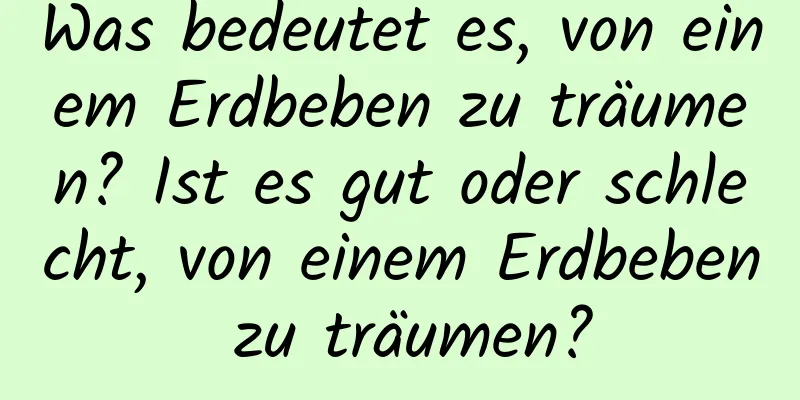 Was bedeutet es, von einem Erdbeben zu träumen? Ist es gut oder schlecht, von einem Erdbeben zu träumen?