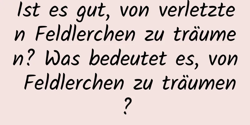 Ist es gut, von verletzten Feldlerchen zu träumen? Was bedeutet es, von Feldlerchen zu träumen?