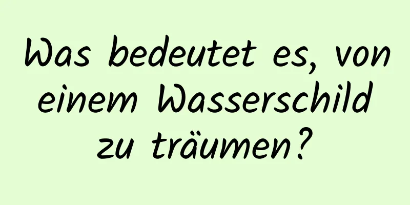 Was bedeutet es, von einem Wasserschild zu träumen?